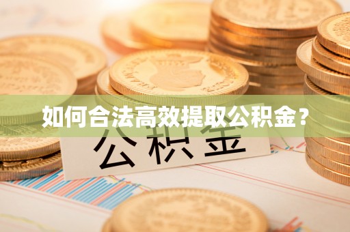 洪江如何合法高效提取公积金？