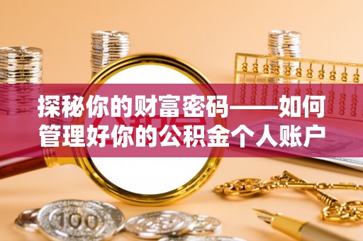 洪江探秘你的财富密码——如何管理好你的公积金个人账户信息