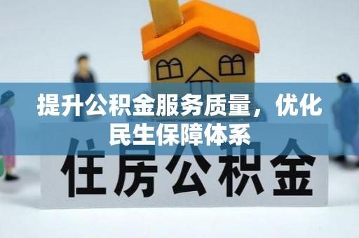 洪江提升公积金服务质量，优化民生保障体系