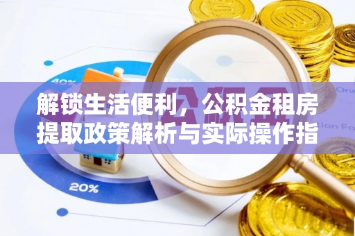 洪江解锁生活便利，公积金租房提取政策解析与实际操作指南