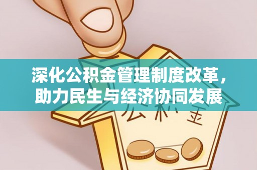 洪江深化公积金管理制度改革，助力民生与经济协同发展