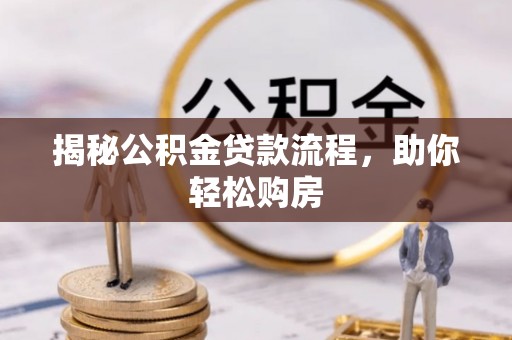 洪江揭秘公积金贷款流程，助你轻松购房