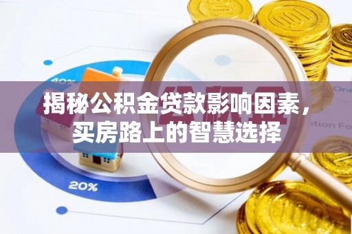 洪江揭秘公积金贷款影响因素，买房路上的智慧选择