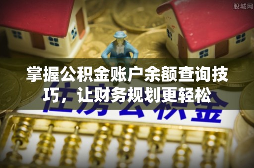 洪江掌握公积金账户余额查询技巧，让财务规划更轻松