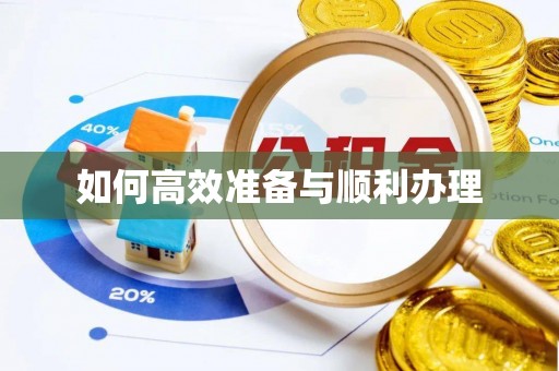洪江如何高效准备与顺利办理