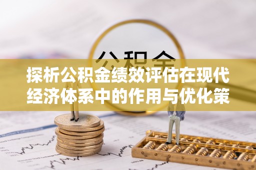 洪江探析公积金绩效评估在现代经济体系中的作用与优化策略